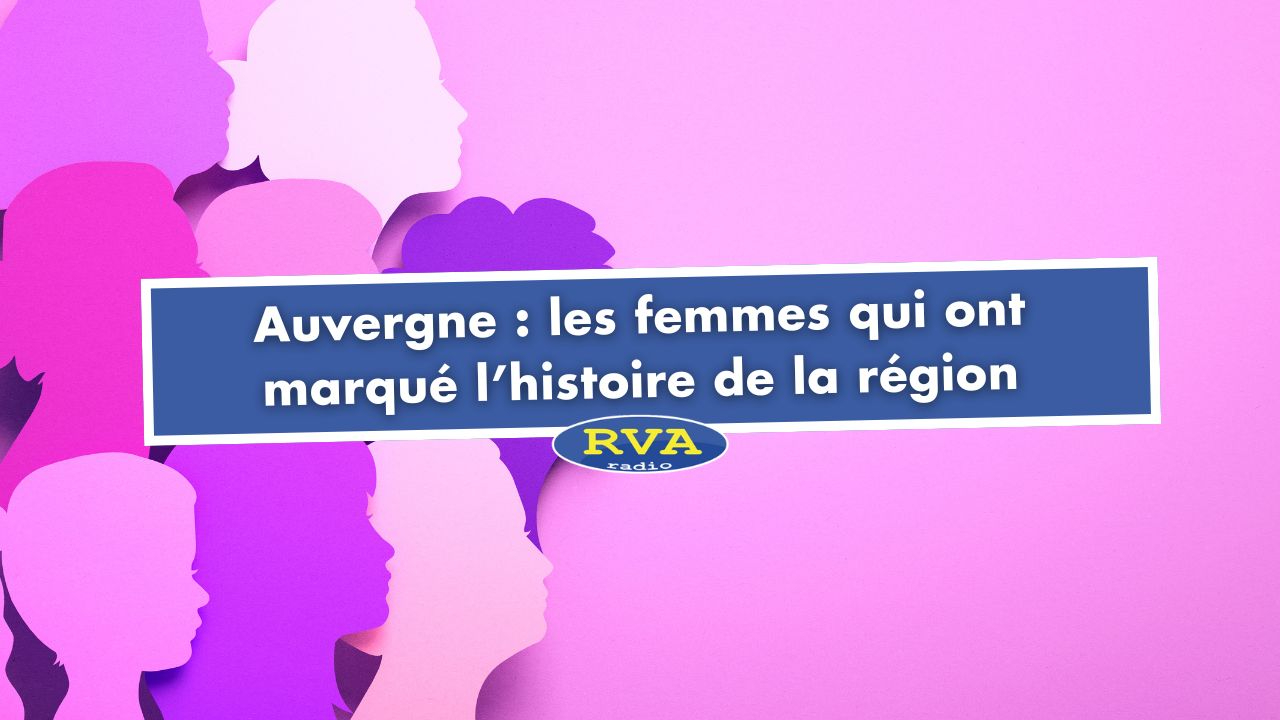 Auvergne : 5 femmes qui ont marqué l'histoire de la région Auvergne : 5 femmes qui ont marqué l'histoire de la région